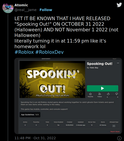 Screenshot of my Tweet with a text body of "LET IT BE KNOWN THAT I HAVE RELEASED 'Spooking Out!' ON OCTOBER 31 2022 (Halloween) AND NOT November 1 2022 (not Halloween). literally turning it in at 11:59 pm like it's homework lol. #Roblox #RobloxDev". A screenshot image of the game page for Spooking Out on modern Roblox is attached to the Tweet. The tweet is dated October 31, 2022 at 11:48 PM.
